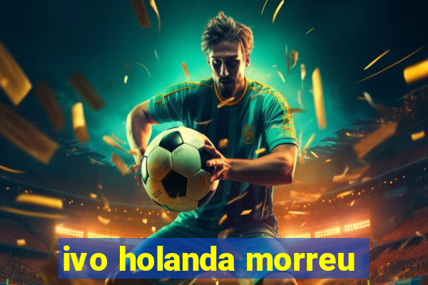 ivo holanda morreu